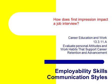 Employability Skills Communication Styles Career Education and Work 13.3.11.A Evaluate personal Attitudes and Work Habits That Support Career Retention.