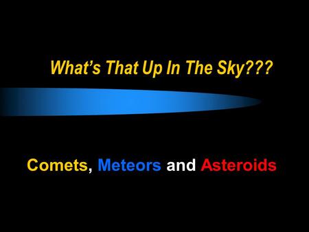 What’s That Up In The Sky??? Comets, Meteors and Asteroids.