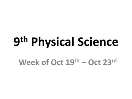 9 th Physical Science Week of Oct 19 th – Oct 23 rd.