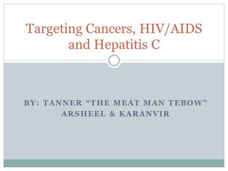 BY: TANNER “THE MEAT MAN TEBOW” ARSHEEL & KARANVIR Targeting Cancers, HIV/AIDS and Hepatitis C.