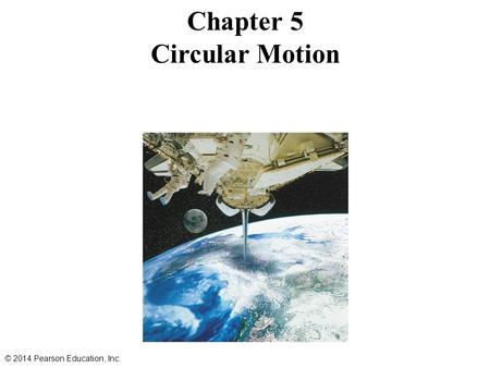 Chapter 5 Circular Motion © 2014 Pearson Education, Inc.