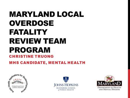 MARYLAND LOCAL OVERDOSE FATALITY REVIEW TEAM PROGRAM CHRISTINE TRUONG MHS CANDIDATE, MENTAL HEALTH.