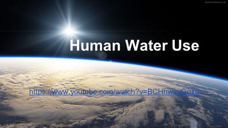 Https://www.youtube.com/watch?v=BCHhwxvQqxg Human Water Use.