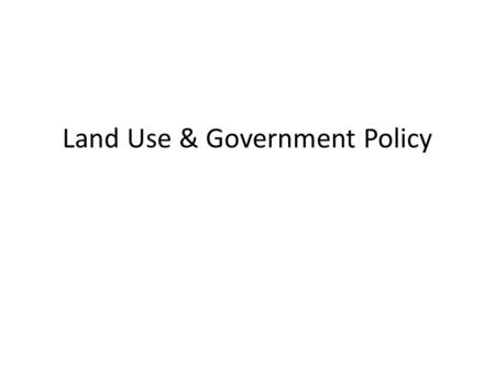 Land Use & Government Policy. What is Land Use? Land use -The way in which humans use the earth's surface. Rural- sparsely settled places away from the.