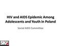 HIV and AIDS Epidemic Among Adolescents and Youth in Poland Social AIDS Committee.