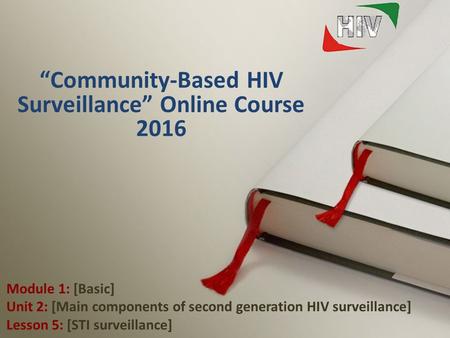 1 “Community-Based HIV Surveillance” Online Course 2016 Module 1: [Basic] Unit 2: [Main components of second generation HIV surveillance] Lesson 5: [STI.