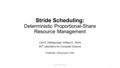 Stride Scheduling: Deterministic Proportional-Share Resource Management Carl A. Waldspurger, William E. Weihl MIT Laboratory for Computer Science Presenter: