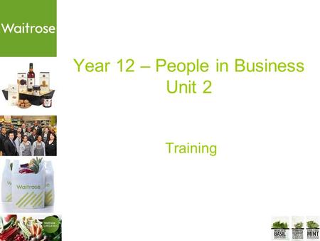 Year 12 – People in Business Unit 2 Training. The Task Design and write a booklet entitled “Training and development” for Waitrose. This should describe.