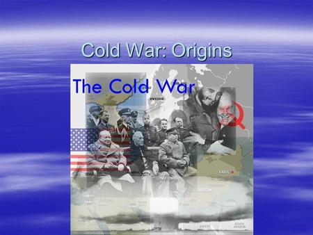 Cold War: Origins. Wartime Diplomacy  Yalta Conference: Near the end of WWII. The “Big 3” meet near the Black Sea. ( FDR, Churchill, Stalin)  Agreements: