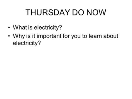 THURSDAY DO NOW What is electricity? Why is it important for you to learn about electricity?