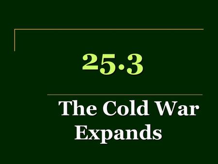 25.3 The Cold War Expands. Race for the H-Bomb Hydrogen Bomb - thermonuclear device possibly 1,000x stronger than atomic bomb Soviets test A-bomb in 1949.