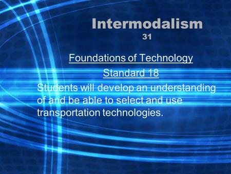 Intermodalism 31 Foundations of Technology Standard 18 Students will develop an understanding of and be able to select and use transportation technologies.