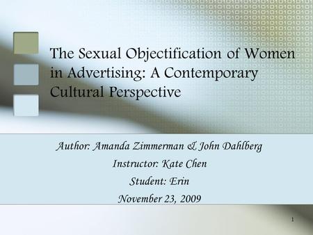 1 The Sexual Objectification of Women in Advertising: A Contemporary Cultural Perspective Author: Amanda Zimmerman & John Dahlberg Instructor: Kate Chen.