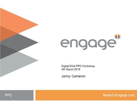 MadeToEngage.com PPC Digital DNA PPC Workshop 4th March 2016 Jonny Cameron.