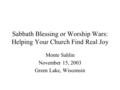 Sabbath Blessing or Worship Wars: Helping Your Church Find Real Joy Monte Sahlin November 15, 2003 Green Lake, Wisconsin.