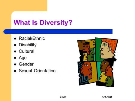 What Is Diversity? Racial/Ethnic Disability Cultural Age Gender Sexual Orientation SWHArif Altaf.