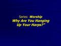 Series: Worship Why Are You Hanging Up Your Harps?”