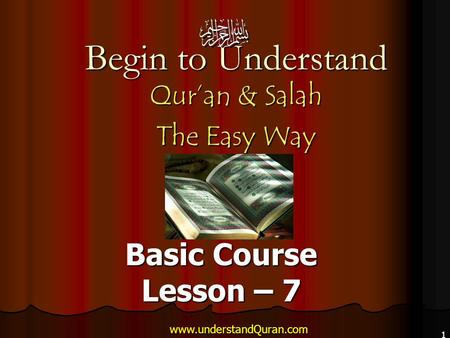 1 Begin to Understand Qur’an & Salah The Easy Way Basic Course Lesson – 7 www.understandQuran.com.