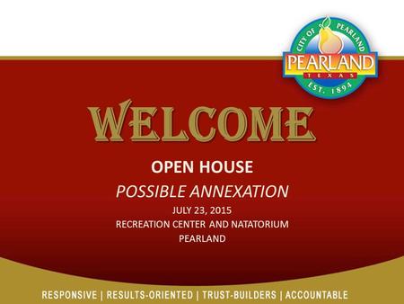 WELCOME OPEN HOUSE POSSIBLE ANNEXATION JULY 23, 2015 RECREATION CENTER AND NATATORIUM PEARLAND.