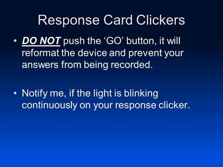 Response Card Clickers DO NOT push the ‘GO’ button, it will reformat the device and prevent your answers from being recorded. Notify me, if the light is.