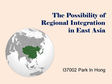 The Possibility of Regional Integration in East Asia I37002 Park In Hong.