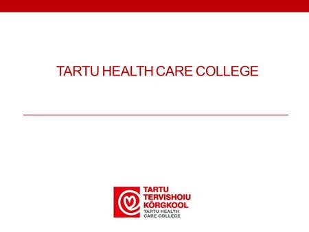 TARTU HEALTH CARE COLLEGE. Health care education since 1811 Mission: to provide competitive, high quality, innovative, international, R&D-based lifelong.