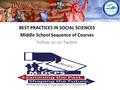 BEST PRACTICES IN SOCIAL SCIENCES Middle School Sequence of Courses Follow us on Twitter.