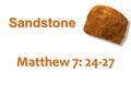 Sandstone Matthew 7: 24-27. Matthew 7:24-25 Pew Bible, New Testament; Pg. 6 Therefore everyone who hears these words of Mine and acts on them, may be.