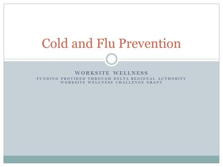 WORKSITE WELLNESS FUNDING PROVIDED THROUGH DELTA REGIONAL AUTHORITY WORKSITE WELLNESS CHALLENGE GRANT Cold and Flu Prevention.