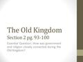 The Old Kingdom Section 2 pg. 93-100 Essential Question: How was government and religion closely connected during the Old Kingdom?