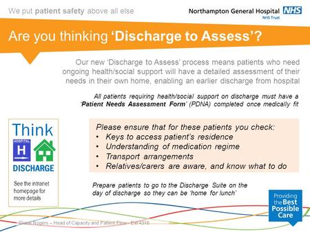 We put patient safety above all else Are you thinking ‘Discharge to Assess’? Dione Rogers – Head of Capacity and Patient Flow - Ext 4316 Please ensure.