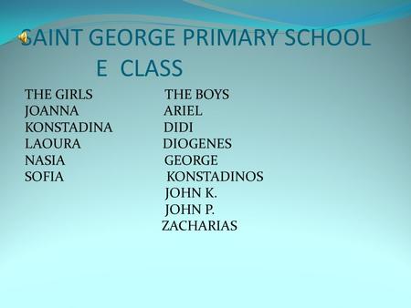 THE GIRLS THE BOYS JOANNA ARIEL KONSTADINA DIDI LAOURA DIOGENES NASIA GEORGE SOFIA KONSTADINOS JOHN K. JOHN P. ZACHARIAS SAINT GEORGE PRIMARY SCHOOL E.