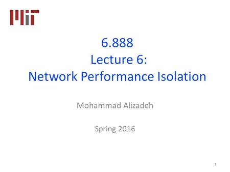 6.888 Lecture 6: Network Performance Isolation Mohammad Alizadeh Spring 2016 1.