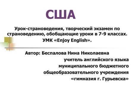 США Урок-страноведения, творческий экзамен по страноведению, обобщающие уроки в 7-9 классах. УМК «Enjoy English». Автор: Беспалова Нина Николаевна учитель.