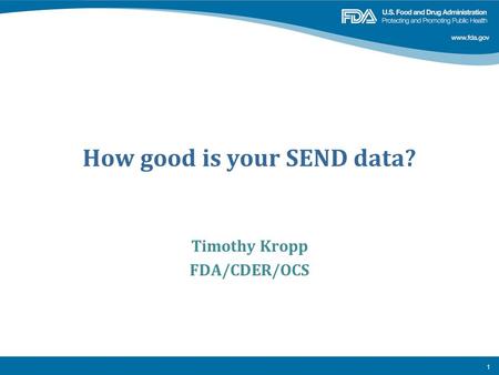 How good is your SEND data? Timothy Kropp FDA/CDER/OCS 1.