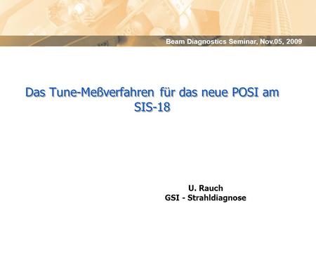 Beam Diagnostics Seminar, Nov.05, 2009 Das Tune-Meßverfahren für das neue POSI am SIS-18 U. Rauch GSI - Strahldiagnose.