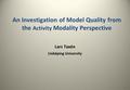 1 An Investigation of Model Quality from the Activity Modality Perspective Lars Taxén Linköping University.