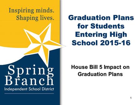 Graduation Plans for Students Entering High School 2015-16 House Bill 5 Impact on Graduation Plans 1.