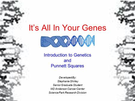 It’s All In Your Genes Introduction to Genetics and Punnett Squares Developed By: Stephanie Shirley Senior Graduate Student MD Anderson Cancer Center Science.