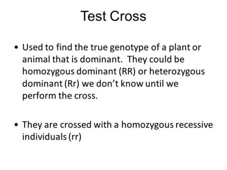 Test Cross Used to find the true genotype of a plant or animal that is dominant. They could be homozygous dominant (RR) or heterozygous dominant (Rr) we.