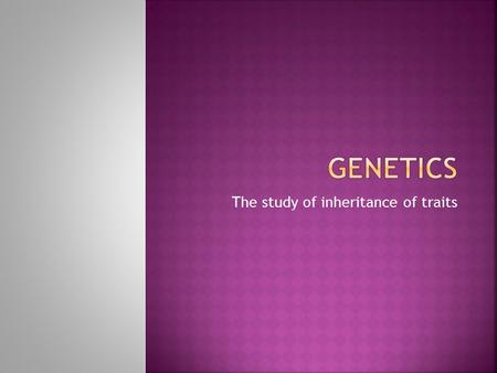 The study of inheritance of traits.  Austrian Monk  Studied how traits were passed from parent to offspring  His ideas forms the foundation for the.