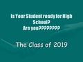 Is Your Student ready for High School? Are you???????? The Class of 2019.