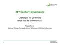 1 21 st Century Governance Challenges for Governors What next for Governance ? Maggie Farrar National College for Leadership of Schools and Children’s.