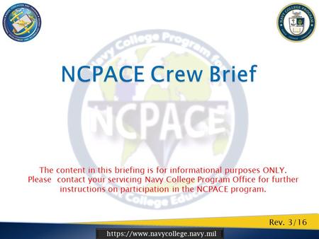 Https://www.navycollege.navy.mil Rev. 3/16 The content in this briefing is for informational purposes ONLY. Please contact your servicing Navy College.