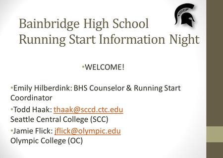 Bainbridge High School Running Start Information Night WELCOME! Emily Hilberdink: BHS Counselor & Running Start Coordinator Todd Haak: