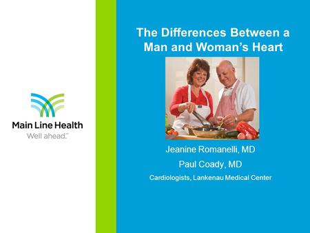 Jeanine Romanelli, MD Paul Coady, MD Cardiologists, Lankenau Medical Center The Differences Between a Man and Woman’s Heart.