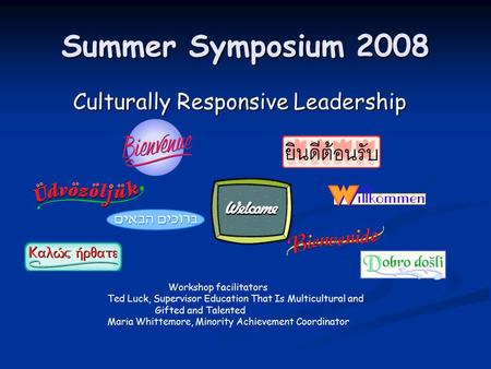 Summer Symposium 2008 Culturally Responsive Leadership Culturally Responsive Leadership Workshop facilitators Ted Luck, Supervisor Education That Is Multicultural.