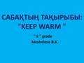 САБАҚТЫҢ ТАҚЫРЫБЫ: KEEP WARM   6  grade Mesheleva B.K.