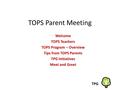 TOPS Parent Meeting Welcome TOPS Teachers TOPS Program – Overview Tips from TOPS Parents TPG Initiatives Meet and Greet TPG.