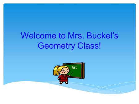 Welcome to Mrs. Buckel’s Geometry Class!. Geometry Placement For those students who were successful in 7th Grade Algebra and scored proficient or advanced.